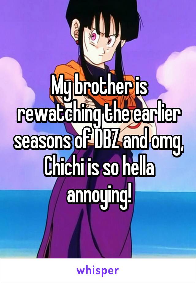 My brother is rewatching the earlier seasons of DBZ and omg, Chichi is so hella annoying!