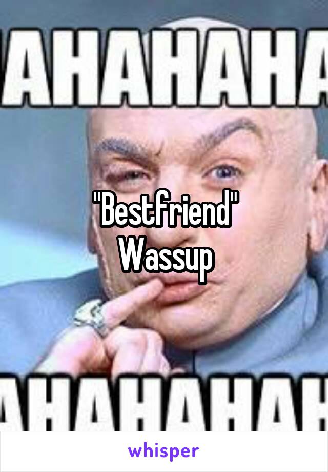 "Bestfriend"
Wassup