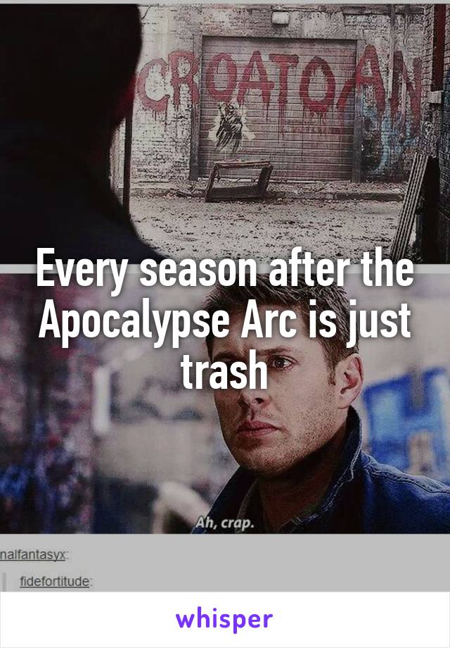 Every season after the Apocalypse Arc is just trash