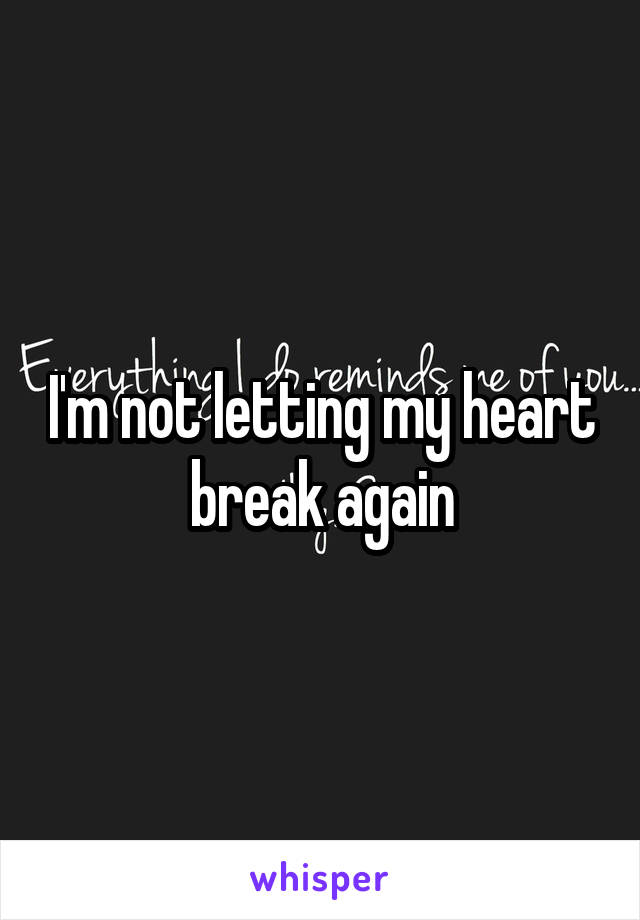 I'm not letting my heart break again