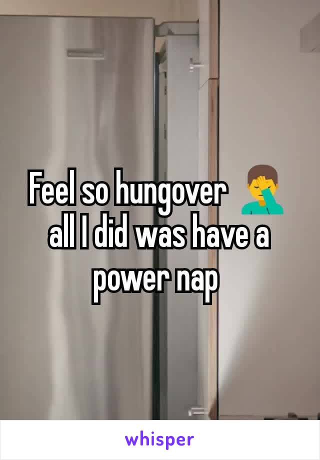 Feel so hungover 🤦‍♂️ all I did was have a power nap 