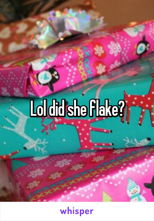 Lol did she flake?