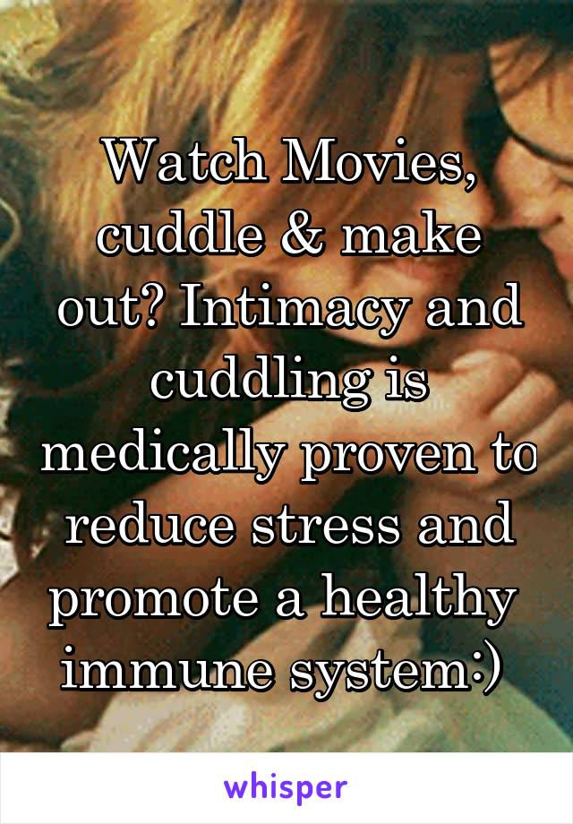 Watch Movies, cuddle & make out? Intimacy and cuddling is medically proven to reduce stress and promote a healthy  immune system:) 