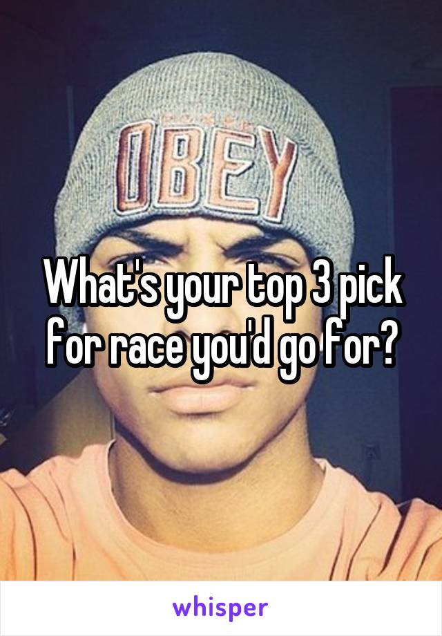 What's your top 3 pick for race you'd go for?