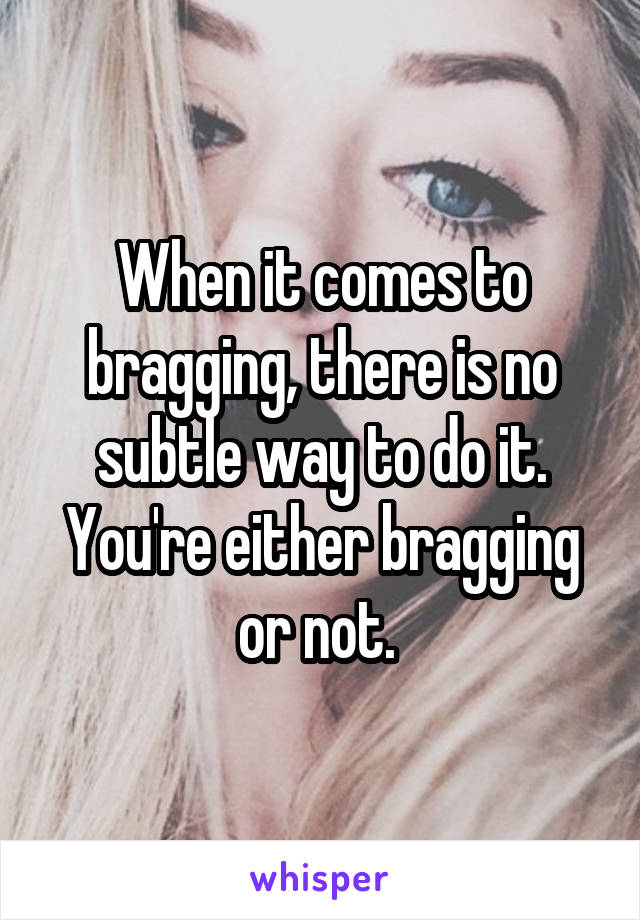 When it comes to bragging, there is no subtle way to do it. You're either bragging or not. 