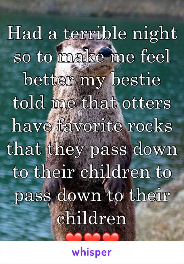 Had a terrible night so to make me feel better my bestie told me that otters have favorite rocks that they pass down to their children to pass down to their children
❤️❤️❤️