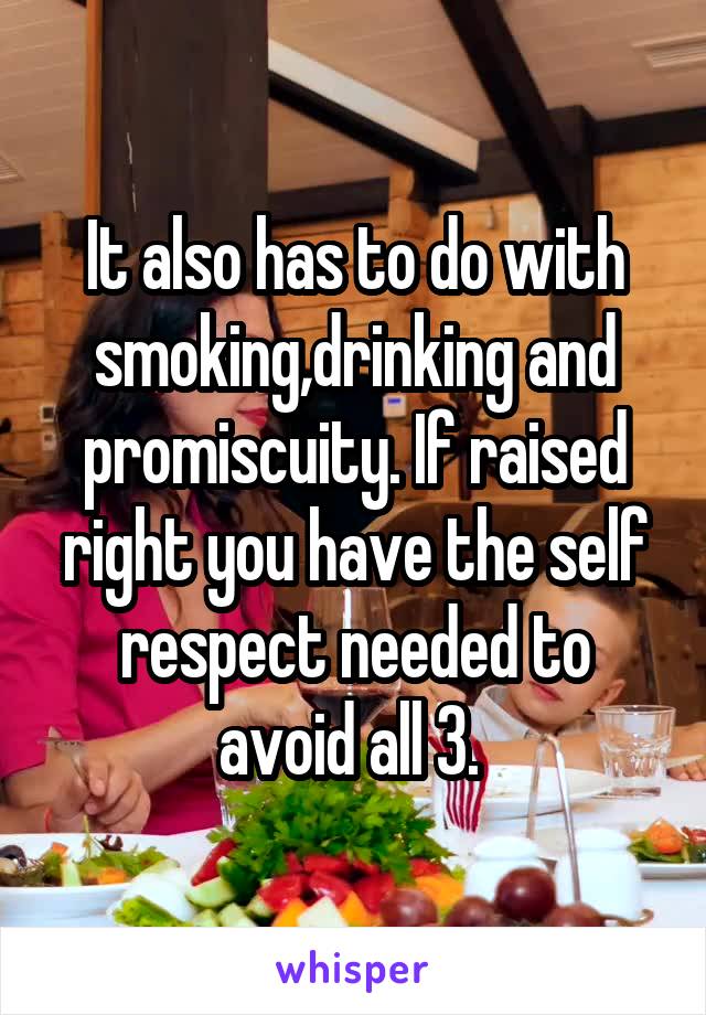 It also has to do with smoking,drinking and promiscuity. If raised right you have the self respect needed to avoid all 3. 