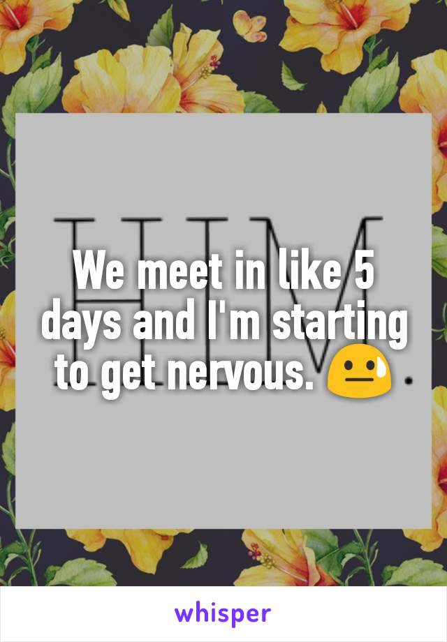 We meet in like 5 days and I'm starting to get nervous. 😓