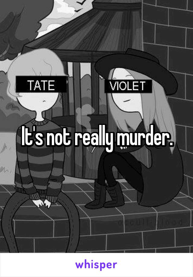 It's not really murder.