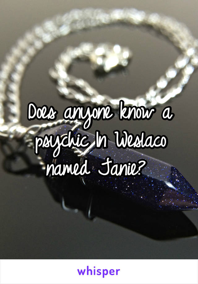 Does anyone know a psychic In Weslaco named Janie? 