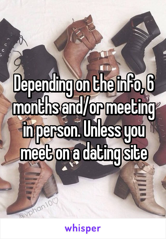 Depending on the info, 6 months and/or meeting in person. Unless you meet on a dating site