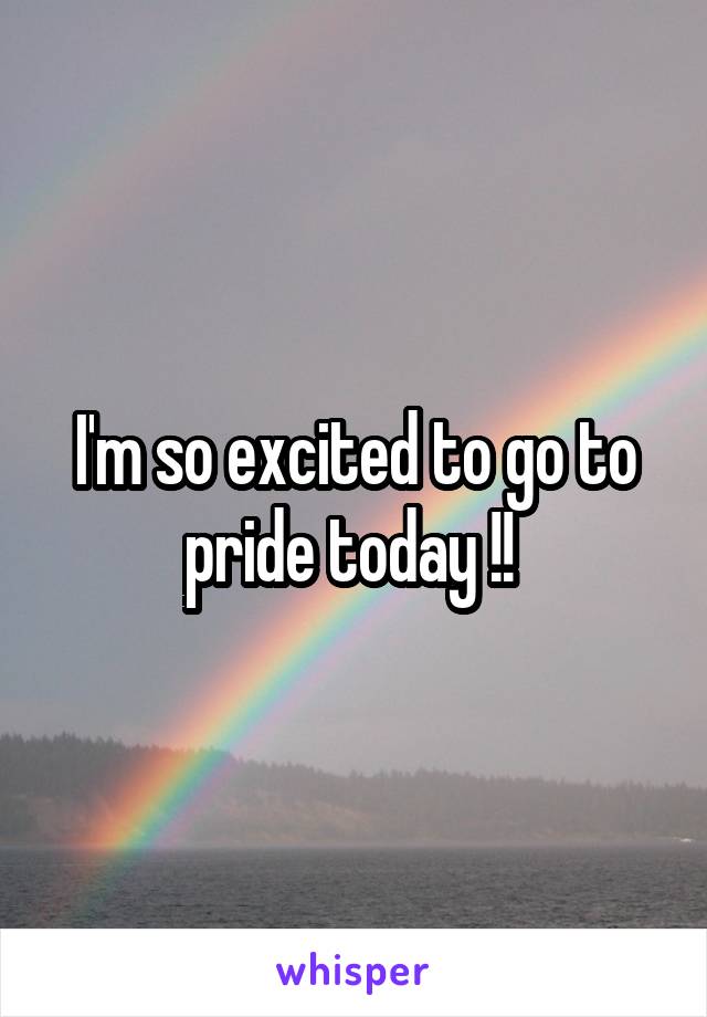 I'm so excited to go to pride today !! 