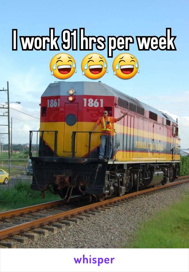 I work 91 hrs per week 😂😂😂