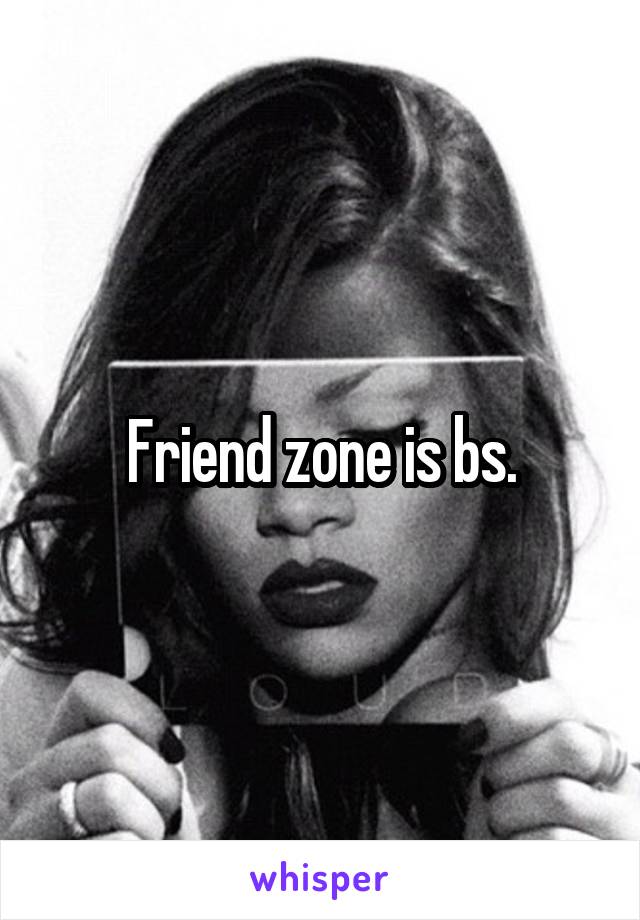 Friend zone is bs.