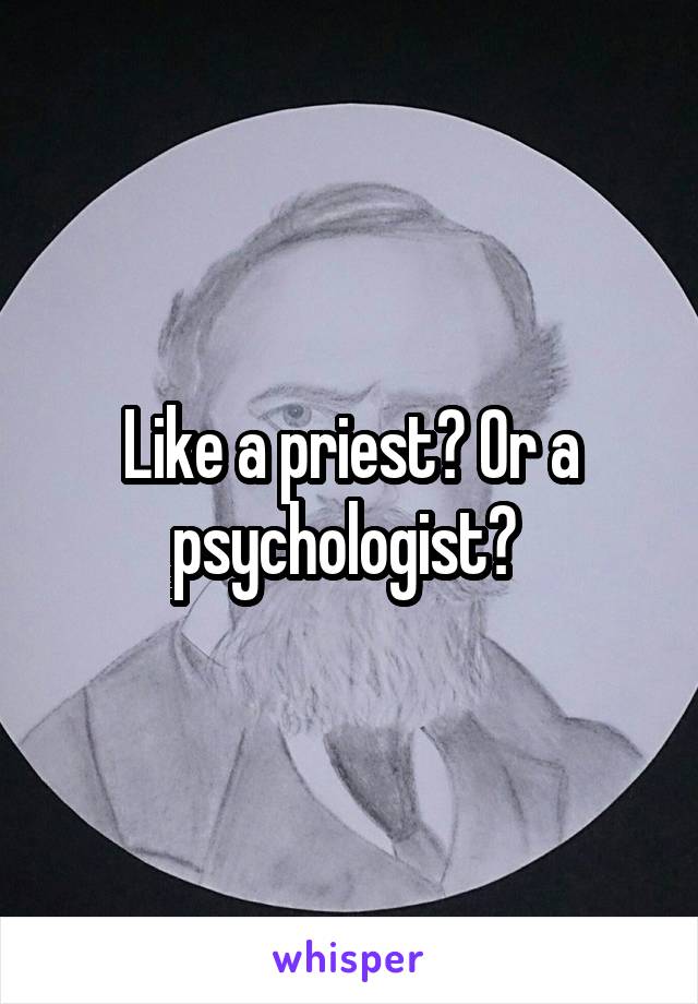 Like a priest? Or a psychologist? 