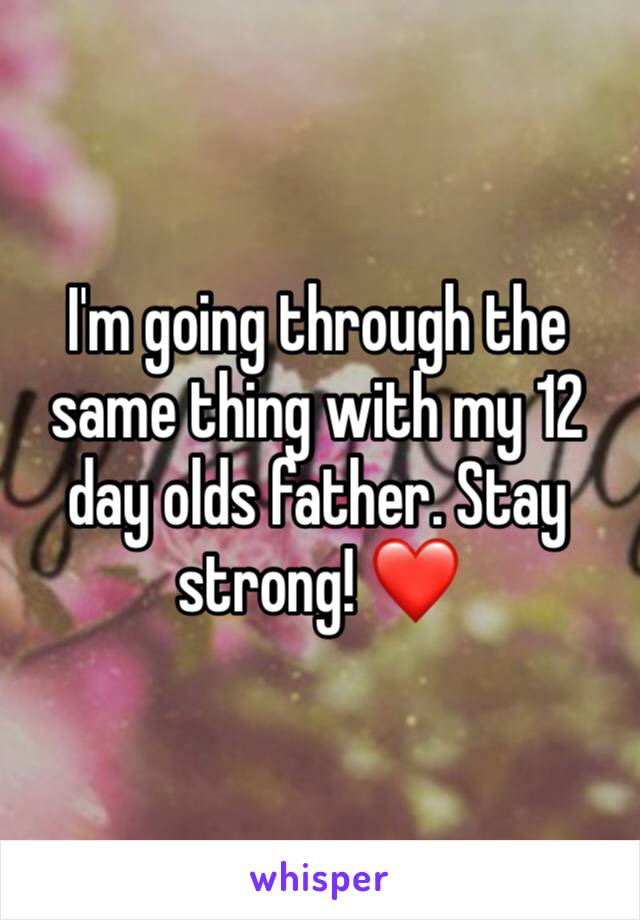 I'm going through the same thing with my 12 day olds father. Stay strong! ❤️