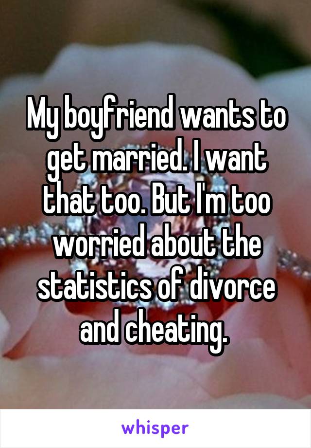 My boyfriend wants to get married. I want that too. But I'm too worried about the statistics of divorce and cheating. 