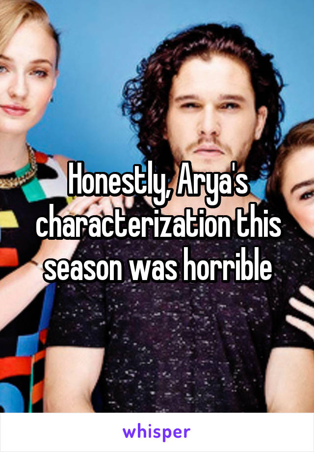 Honestly, Arya's characterization this season was horrible