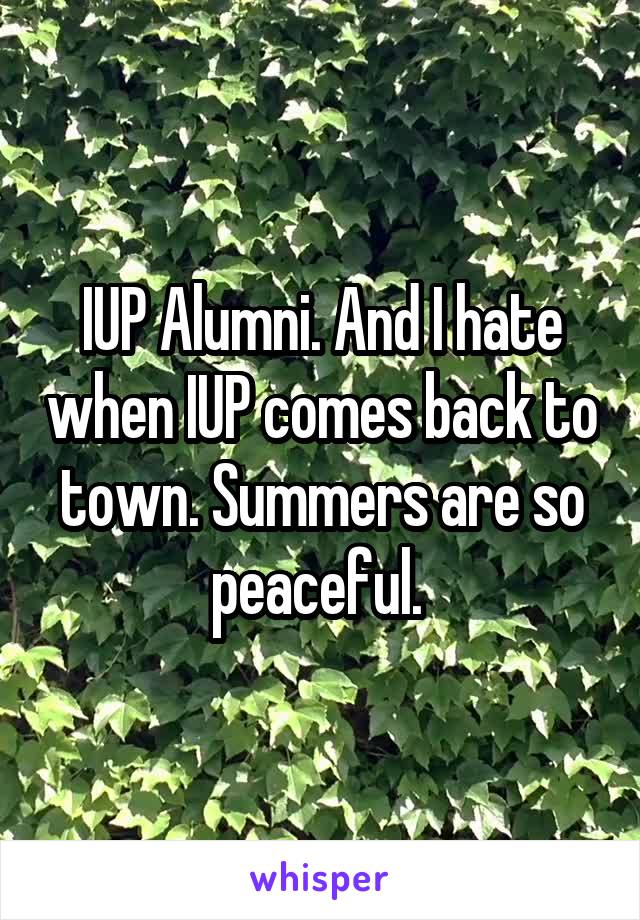 IUP Alumni. And I hate when IUP comes back to town. Summers are so peaceful. 