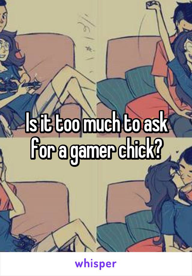 Is it too much to ask for a gamer chick?