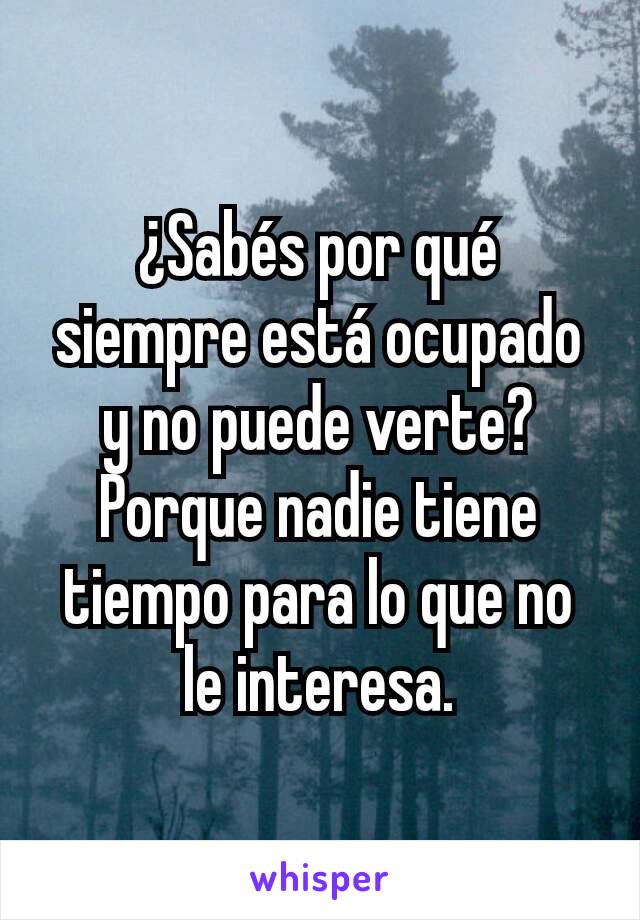 ¿Sabés por qué siempre está ocupado y no puede verte? Porque nadie tiene tiempo para lo que no le interesa.