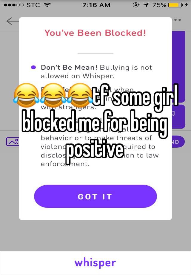 😂😂😂tf some girl blocked me for being positive 
