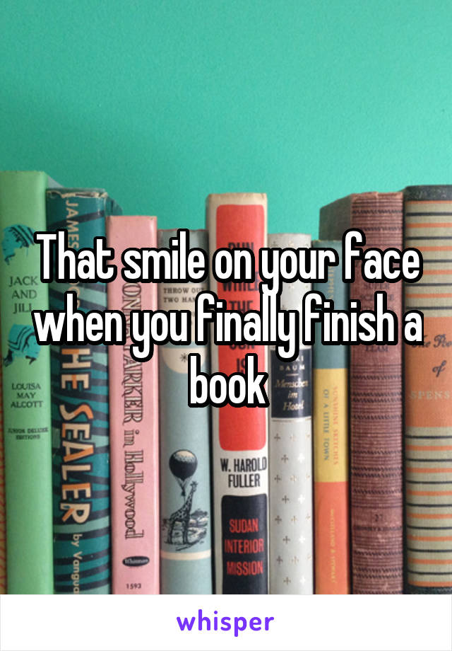 That smile on your face when you finally finish a book