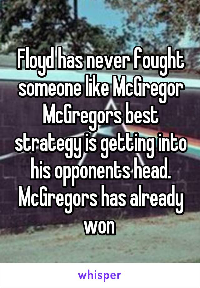 Floyd has never fought someone like McGregor McGregors best strategy is getting into his opponents head. McGregors has already won 