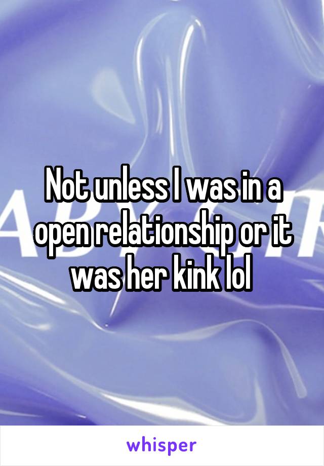 Not unless I was in a open relationship or it was her kink lol 