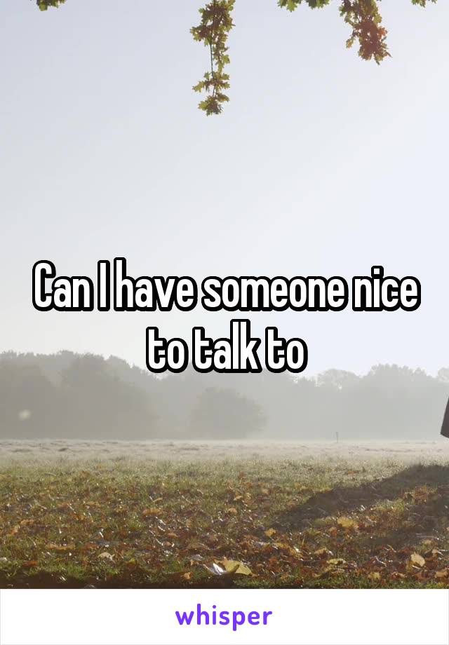 Can I have someone nice to talk to