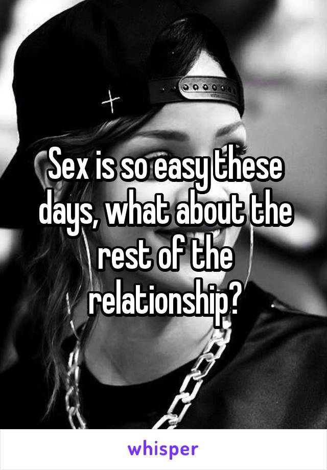 Sex is so easy these days, what about the rest of the relationship?