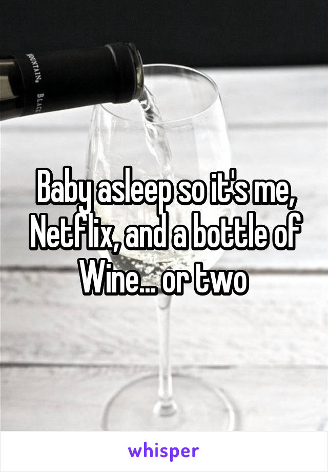 Baby asleep so it's me, Netflix, and a bottle of
Wine... or two 