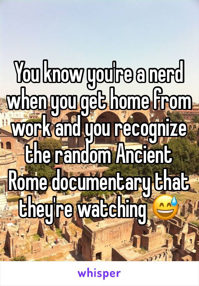 You know you're a nerd when you get home from work and you recognize the random Ancient Rome documentary that they're watching 😅