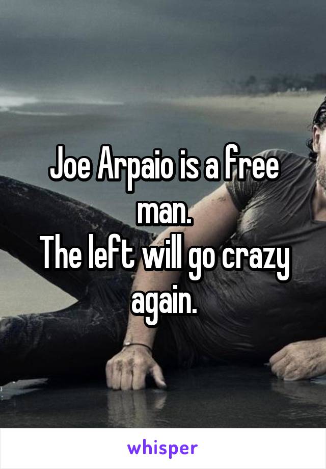 Joe Arpaio is a free man.
The left will go crazy again.