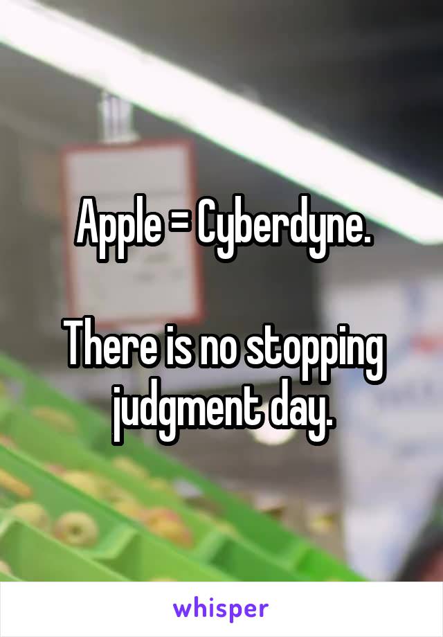 Apple = Cyberdyne.

There is no stopping judgment day.