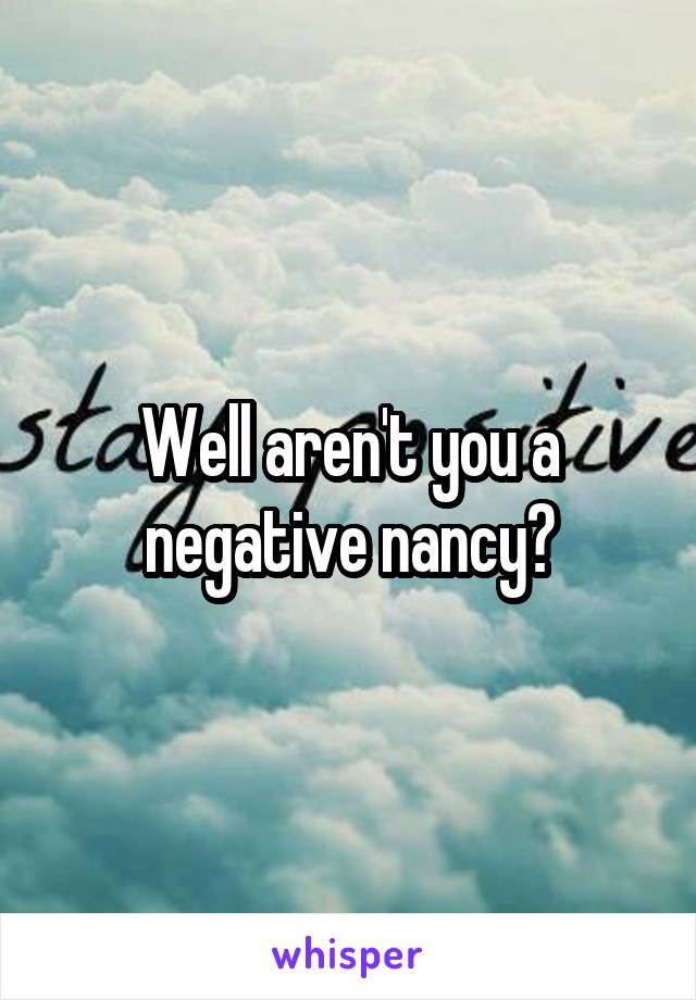 Well aren't you a negative nancy?