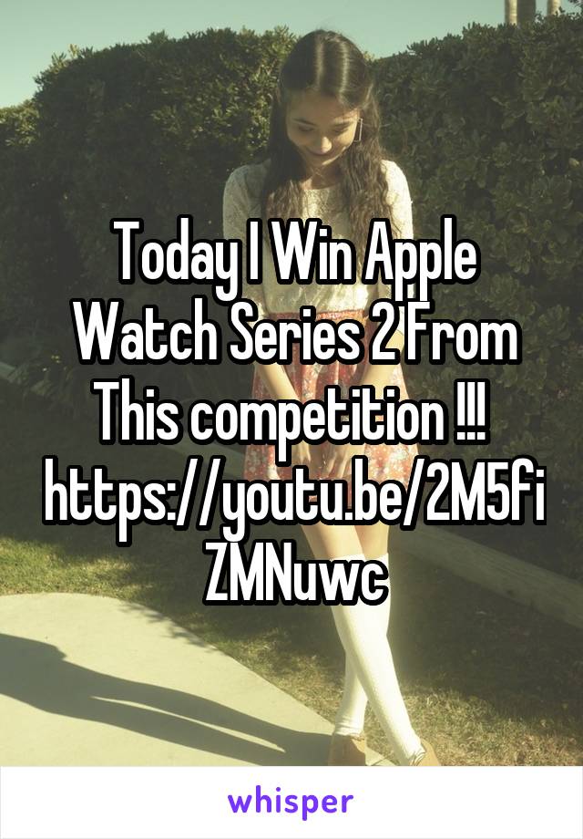 Today I Win Apple Watch Series 2 From This competition !!! 
https://youtu.be/2M5fiZMNuwc