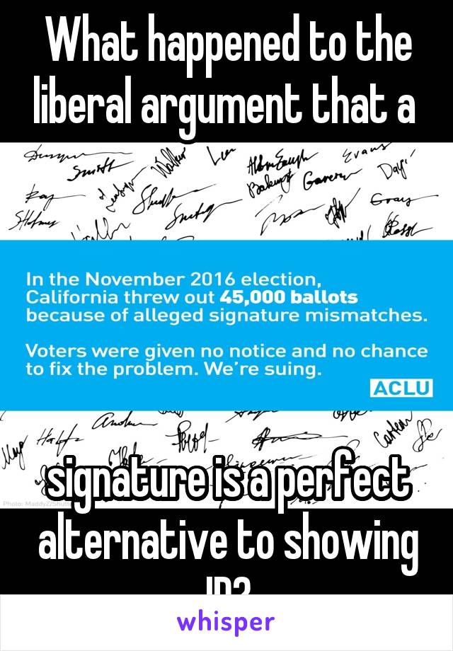 What happened to the liberal argument that a 





signature is a perfect alternative to showing ID?