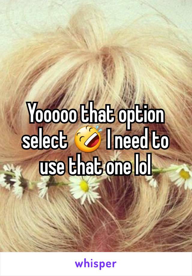 Yooooo that option select 🤣 I need to use that one lol