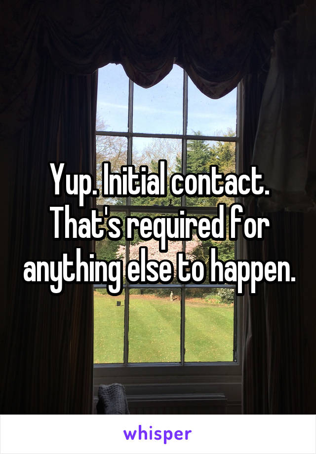 Yup. Initial contact. That's required for anything else to happen.