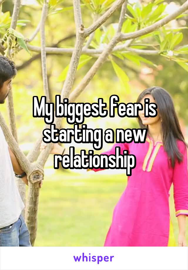 My biggest fear is starting a new relationship