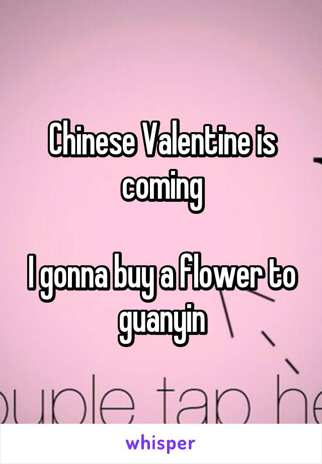 Chinese Valentine is coming

I gonna buy a flower to guanyin