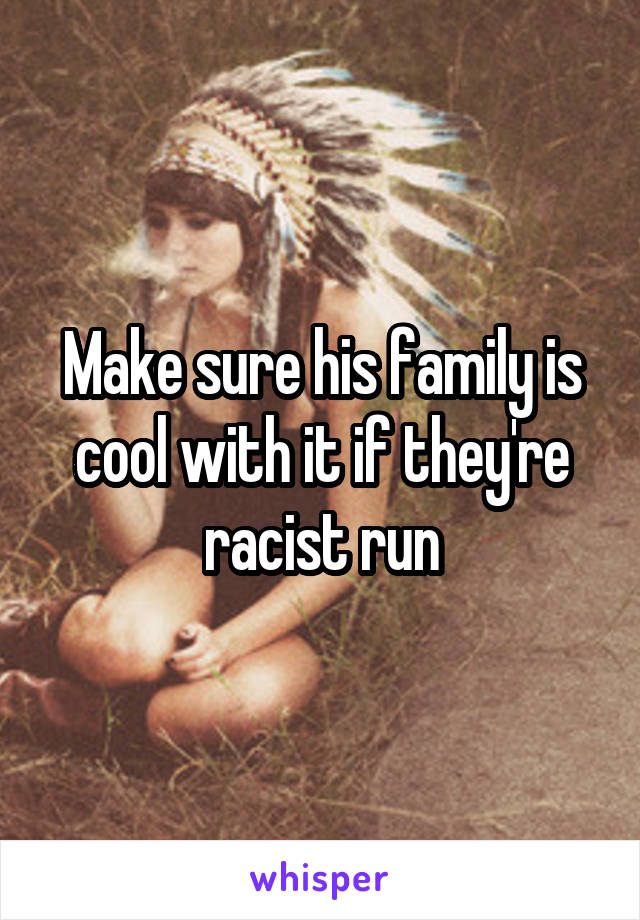 Make sure his family is cool with it if they're racist run