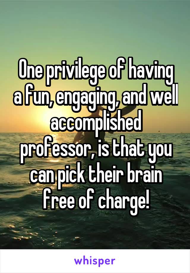 One privilege of having a fun, engaging, and well accomplished professor, is that you can pick their brain free of charge!