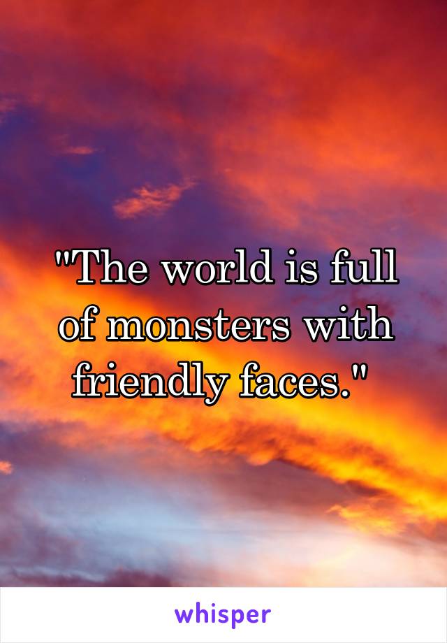 "The world is full of monsters with friendly faces." 