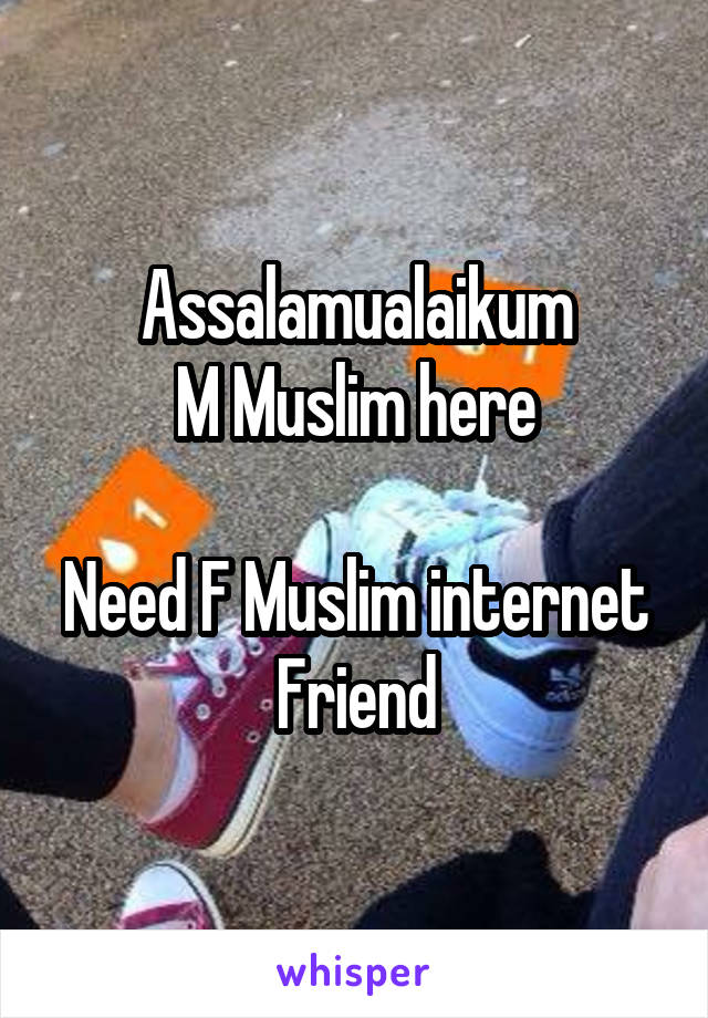 Assalamualaikum
M Muslim here

Need F Muslim internet Friend