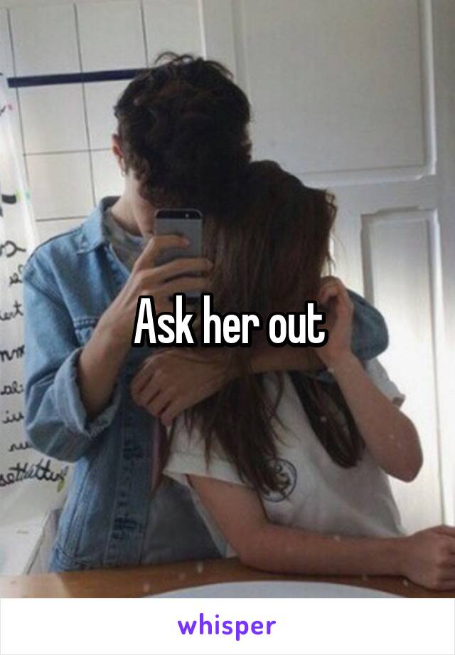 Ask her out