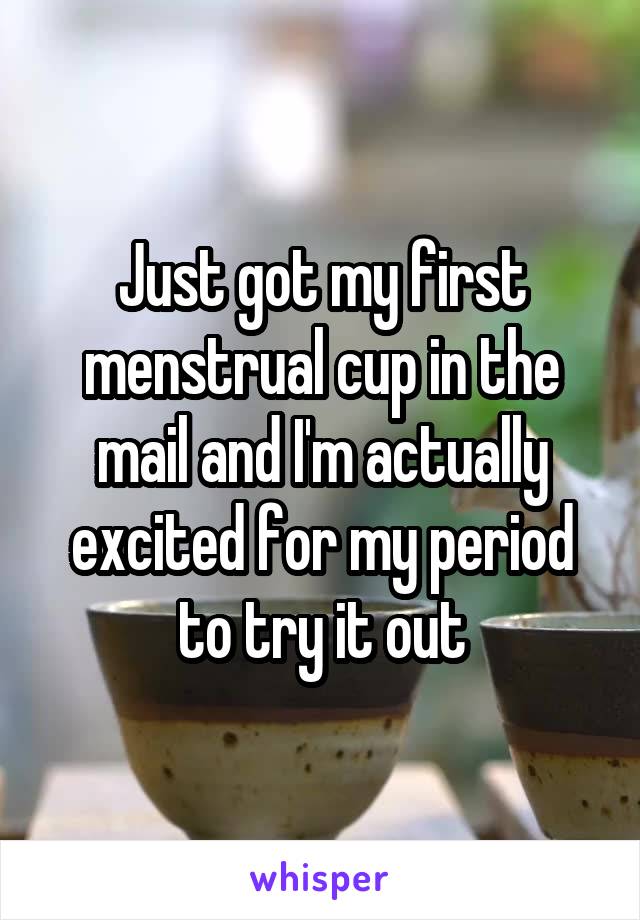 Just got my first menstrual cup in the mail and I'm actually excited for my period to try it out