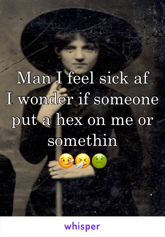 Man I feel sick af
I wonder if someone put a hex on me or somethin
🤒🤧🤢