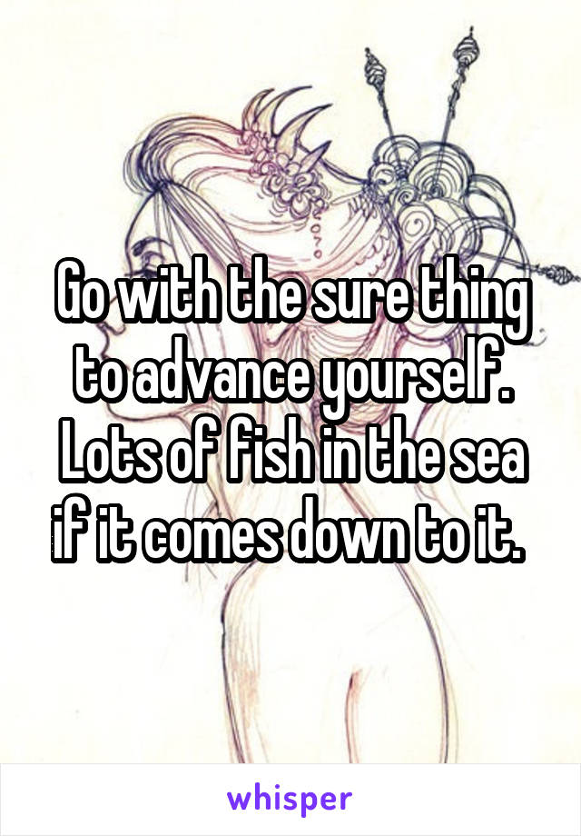 Go with the sure thing to advance yourself. Lots of fish in the sea if it comes down to it. 